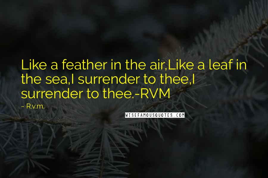 R.v.m. Quotes: Like a feather in the air,Like a leaf in the sea,I surrender to thee,I surrender to thee.-RVM