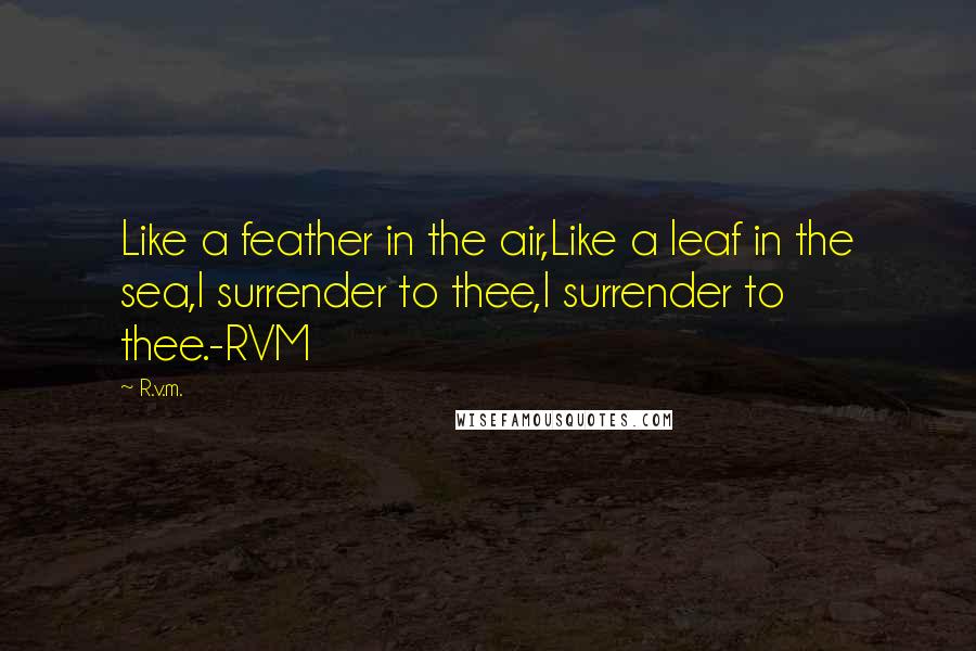 R.v.m. Quotes: Like a feather in the air,Like a leaf in the sea,I surrender to thee,I surrender to thee.-RVM