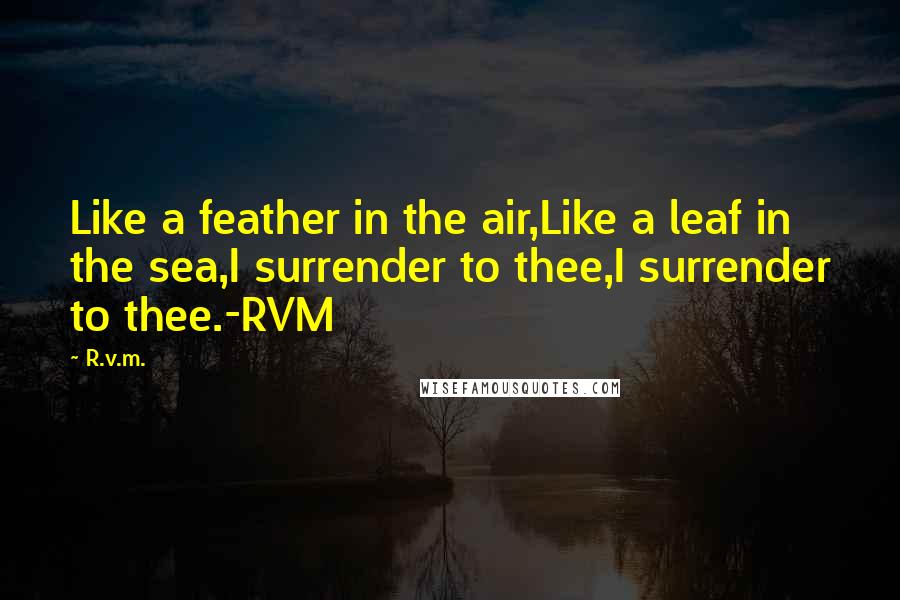 R.v.m. Quotes: Like a feather in the air,Like a leaf in the sea,I surrender to thee,I surrender to thee.-RVM