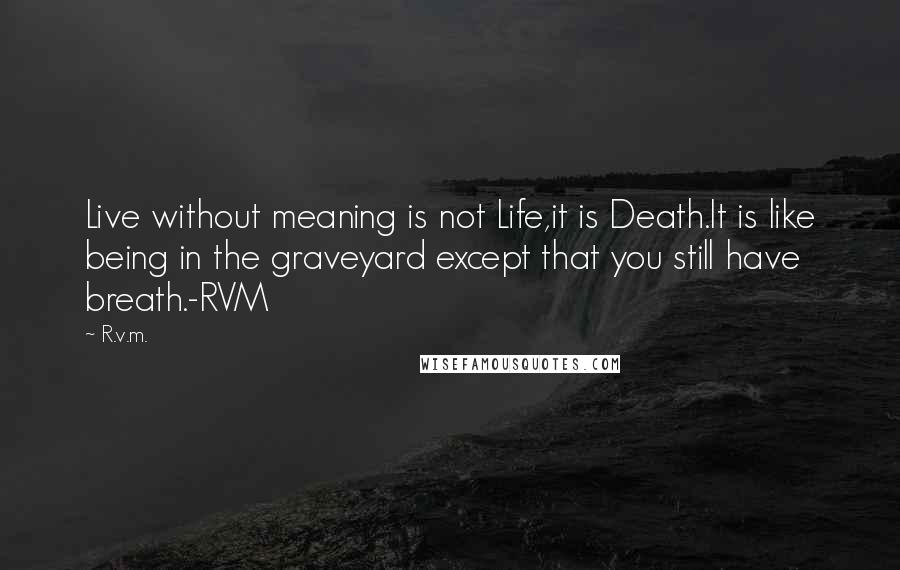 R.v.m. Quotes: Live without meaning is not Life,it is Death.It is like being in the graveyard except that you still have breath.-RVM