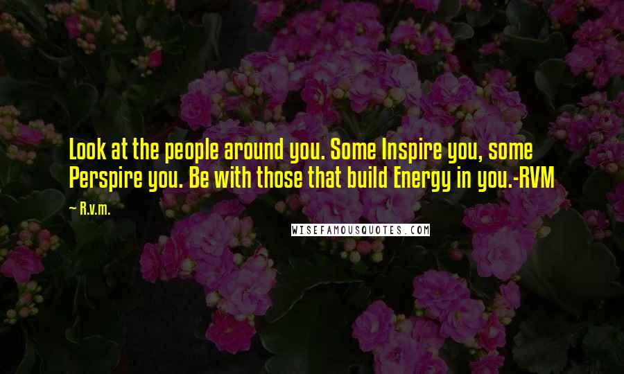 R.v.m. Quotes: Look at the people around you. Some Inspire you, some Perspire you. Be with those that build Energy in you.-RVM