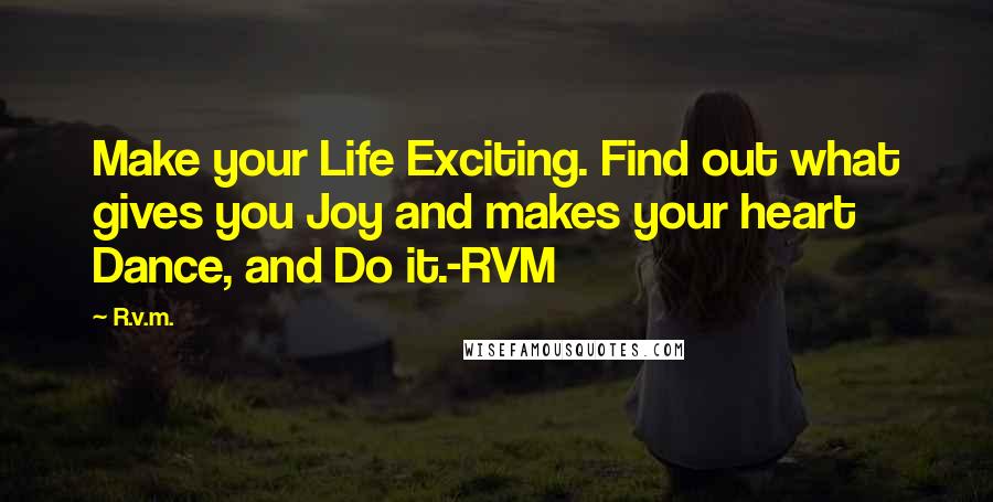 R.v.m. Quotes: Make your Life Exciting. Find out what gives you Joy and makes your heart Dance, and Do it.-RVM