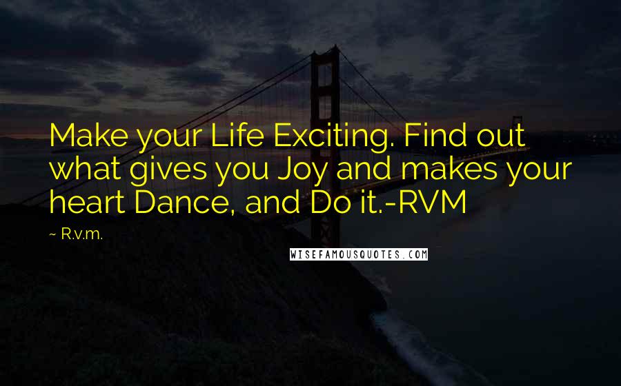 R.v.m. Quotes: Make your Life Exciting. Find out what gives you Joy and makes your heart Dance, and Do it.-RVM