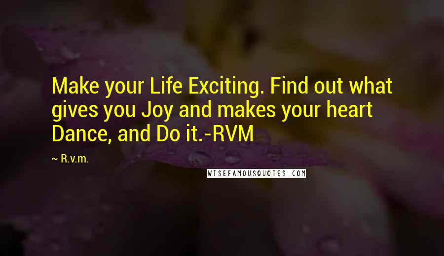 R.v.m. Quotes: Make your Life Exciting. Find out what gives you Joy and makes your heart Dance, and Do it.-RVM