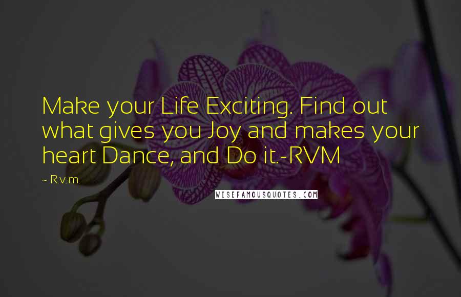 R.v.m. Quotes: Make your Life Exciting. Find out what gives you Joy and makes your heart Dance, and Do it.-RVM