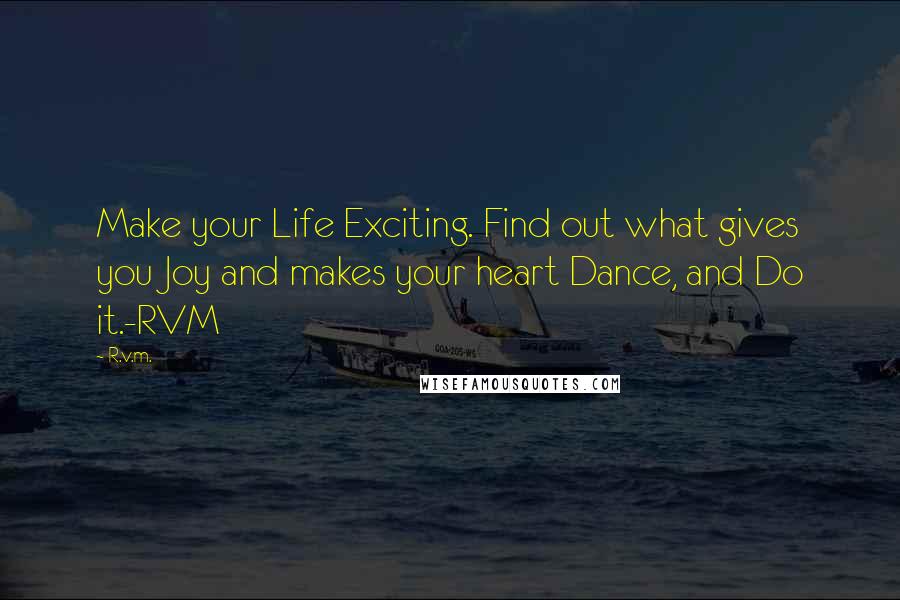 R.v.m. Quotes: Make your Life Exciting. Find out what gives you Joy and makes your heart Dance, and Do it.-RVM