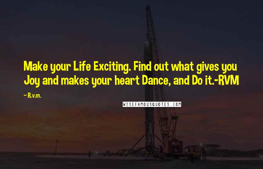 R.v.m. Quotes: Make your Life Exciting. Find out what gives you Joy and makes your heart Dance, and Do it.-RVM