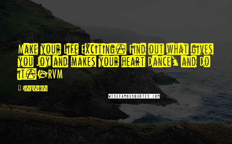 R.v.m. Quotes: Make your Life Exciting. Find out what gives you Joy and makes your heart Dance, and Do it.-RVM