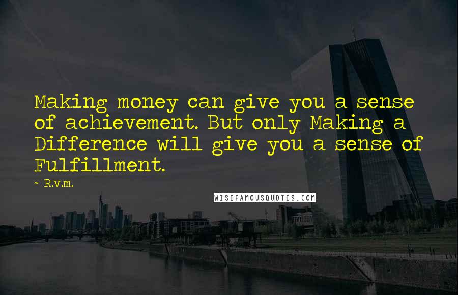 R.v.m. Quotes: Making money can give you a sense of achievement. But only Making a Difference will give you a sense of Fulfillment.