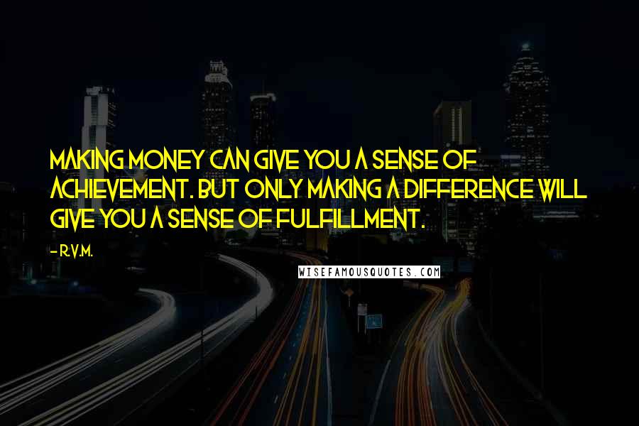 R.v.m. Quotes: Making money can give you a sense of achievement. But only Making a Difference will give you a sense of Fulfillment.