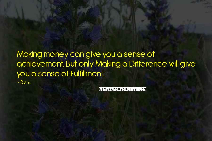 R.v.m. Quotes: Making money can give you a sense of achievement. But only Making a Difference will give you a sense of Fulfillment.