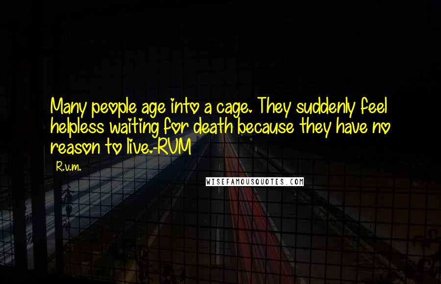 R.v.m. Quotes: Many people age into a cage. They suddenly feel helpless waiting for death because they have no reason to live.-RVM