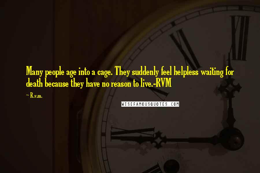 R.v.m. Quotes: Many people age into a cage. They suddenly feel helpless waiting for death because they have no reason to live.-RVM