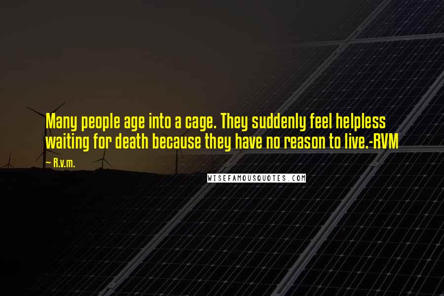 R.v.m. Quotes: Many people age into a cage. They suddenly feel helpless waiting for death because they have no reason to live.-RVM