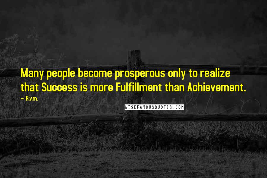 R.v.m. Quotes: Many people become prosperous only to realize that Success is more Fulfillment than Achievement.