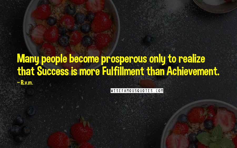 R.v.m. Quotes: Many people become prosperous only to realize that Success is more Fulfillment than Achievement.