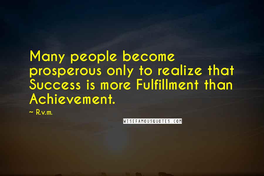 R.v.m. Quotes: Many people become prosperous only to realize that Success is more Fulfillment than Achievement.