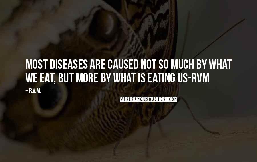 R.v.m. Quotes: Most diseases are caused not so much by what we eat, but more by what is eating us-RVM