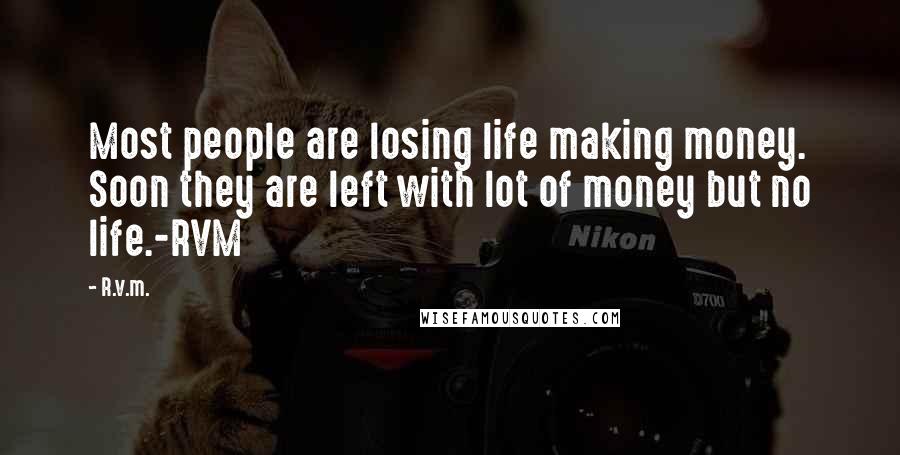 R.v.m. Quotes: Most people are losing life making money. Soon they are left with lot of money but no life.-RVM