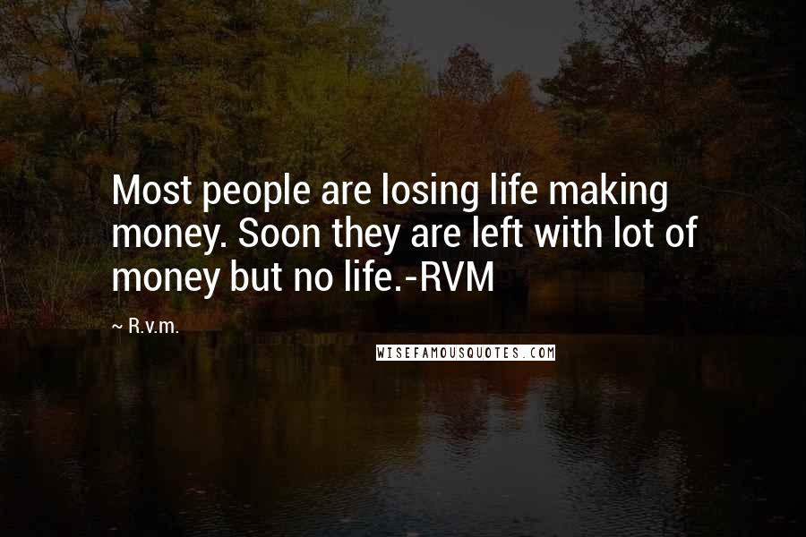 R.v.m. Quotes: Most people are losing life making money. Soon they are left with lot of money but no life.-RVM