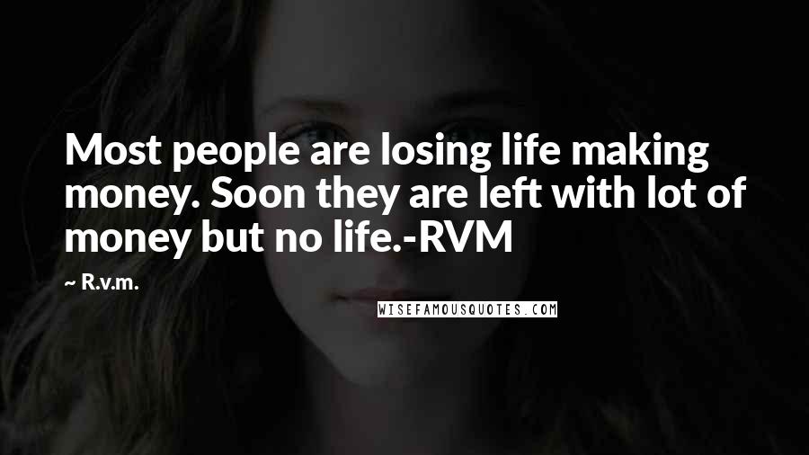R.v.m. Quotes: Most people are losing life making money. Soon they are left with lot of money but no life.-RVM
