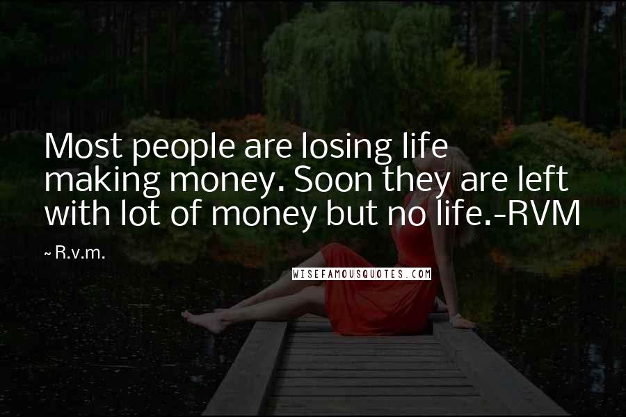 R.v.m. Quotes: Most people are losing life making money. Soon they are left with lot of money but no life.-RVM