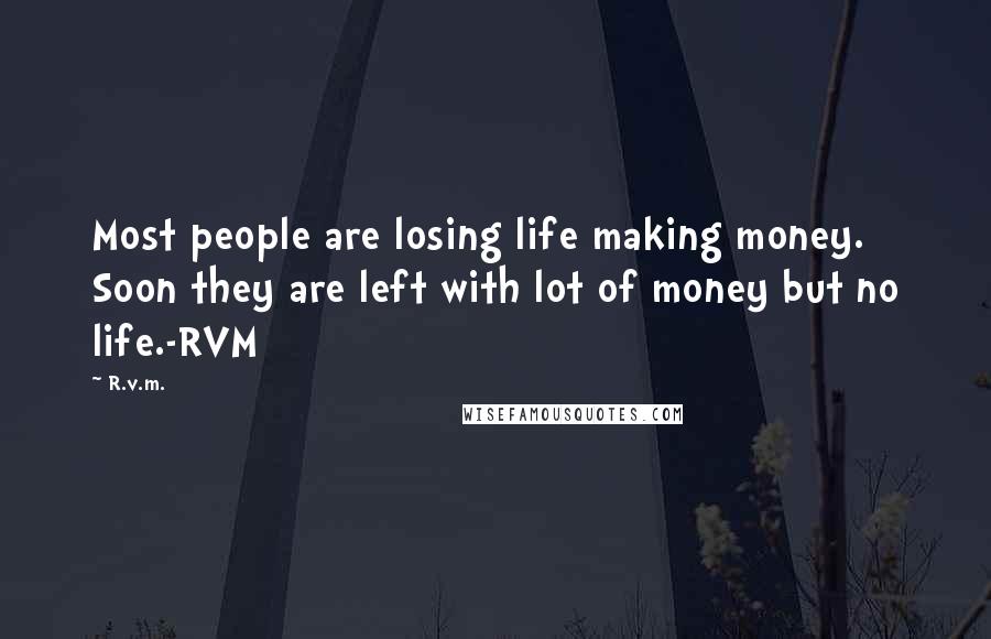 R.v.m. Quotes: Most people are losing life making money. Soon they are left with lot of money but no life.-RVM