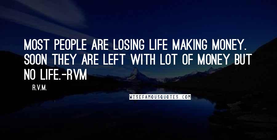 R.v.m. Quotes: Most people are losing life making money. Soon they are left with lot of money but no life.-RVM
