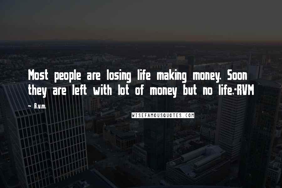 R.v.m. Quotes: Most people are losing life making money. Soon they are left with lot of money but no life.-RVM