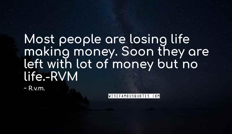 R.v.m. Quotes: Most people are losing life making money. Soon they are left with lot of money but no life.-RVM