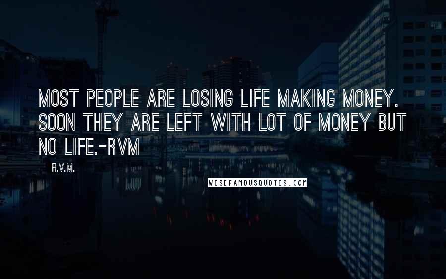 R.v.m. Quotes: Most people are losing life making money. Soon they are left with lot of money but no life.-RVM