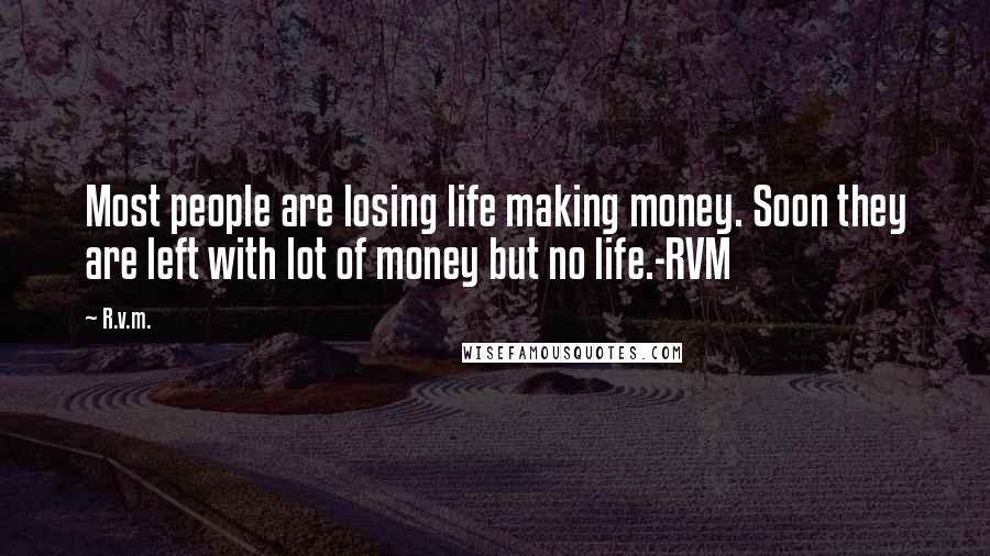 R.v.m. Quotes: Most people are losing life making money. Soon they are left with lot of money but no life.-RVM