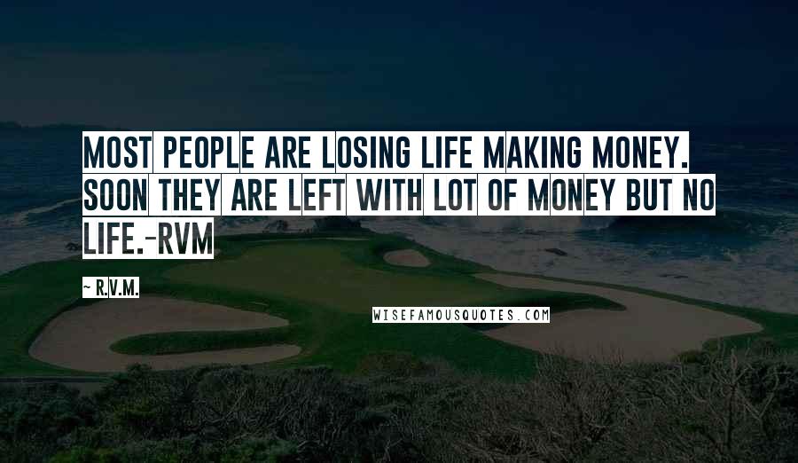 R.v.m. Quotes: Most people are losing life making money. Soon they are left with lot of money but no life.-RVM