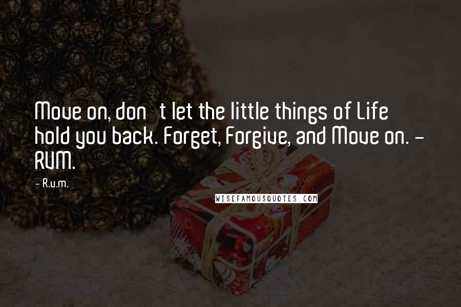 R.v.m. Quotes: Move on, don't let the little things of Life hold you back. Forget, Forgive, and Move on. - RVM.