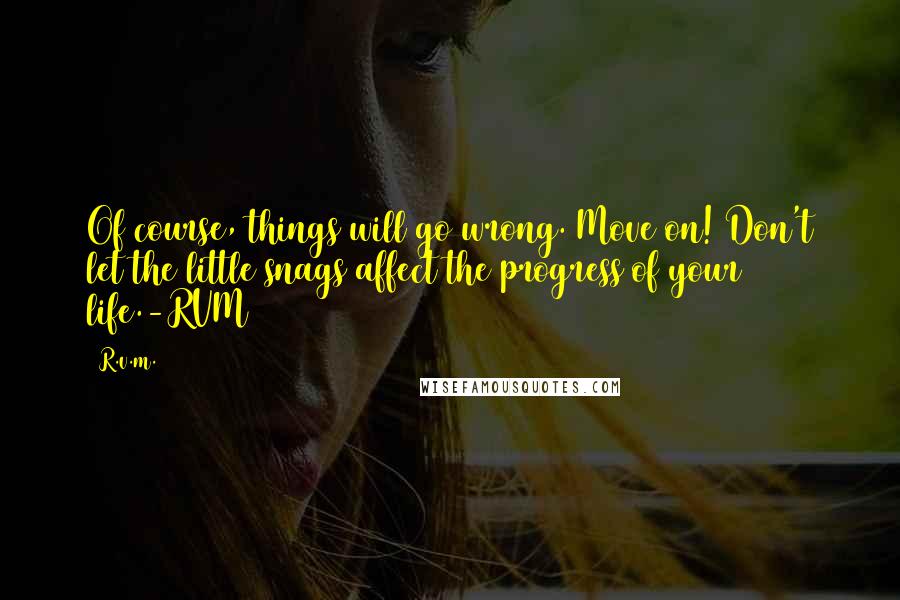 R.v.m. Quotes: Of course, things will go wrong. Move on! Don't let the little snags affect the progress of your life.-RVM