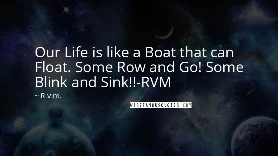R.v.m. Quotes: Our Life is like a Boat that can Float. Some Row and Go! Some Blink and Sink!!-RVM