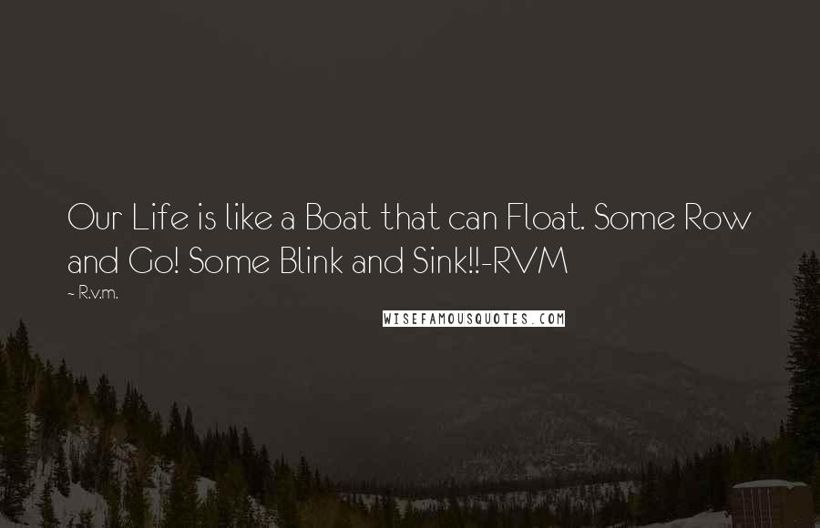 R.v.m. Quotes: Our Life is like a Boat that can Float. Some Row and Go! Some Blink and Sink!!-RVM