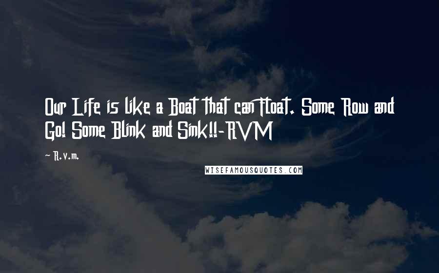 R.v.m. Quotes: Our Life is like a Boat that can Float. Some Row and Go! Some Blink and Sink!!-RVM