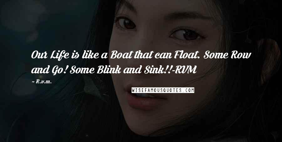 R.v.m. Quotes: Our Life is like a Boat that can Float. Some Row and Go! Some Blink and Sink!!-RVM
