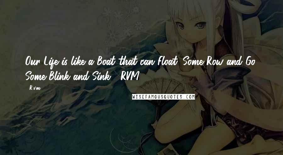 R.v.m. Quotes: Our Life is like a Boat that can Float. Some Row and Go! Some Blink and Sink!!-RVM