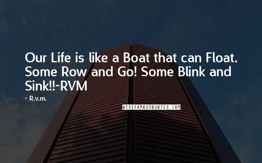 R.v.m. Quotes: Our Life is like a Boat that can Float. Some Row and Go! Some Blink and Sink!!-RVM