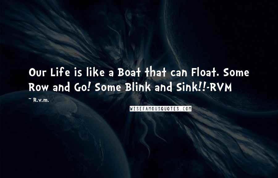 R.v.m. Quotes: Our Life is like a Boat that can Float. Some Row and Go! Some Blink and Sink!!-RVM