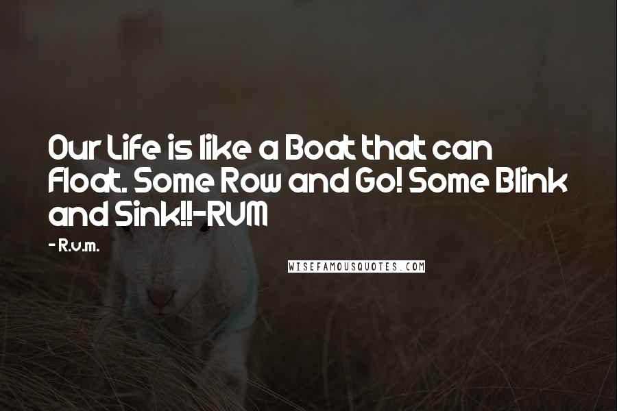 R.v.m. Quotes: Our Life is like a Boat that can Float. Some Row and Go! Some Blink and Sink!!-RVM