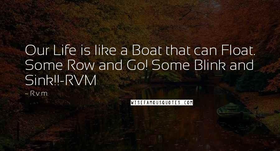 R.v.m. Quotes: Our Life is like a Boat that can Float. Some Row and Go! Some Blink and Sink!!-RVM