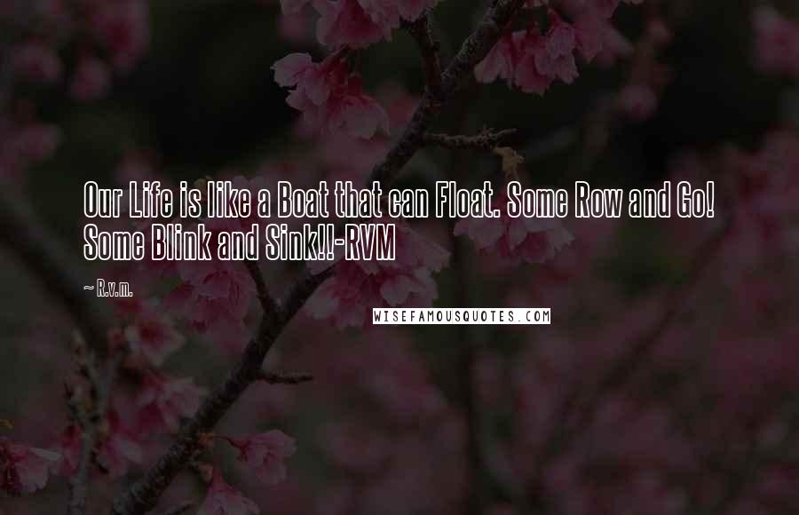 R.v.m. Quotes: Our Life is like a Boat that can Float. Some Row and Go! Some Blink and Sink!!-RVM