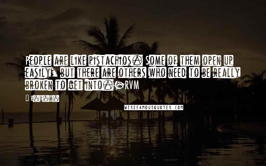 R.v.m. Quotes: People are like pistachios. Some of them open up easily, but there are others who need to be really broken to get into.-RVM