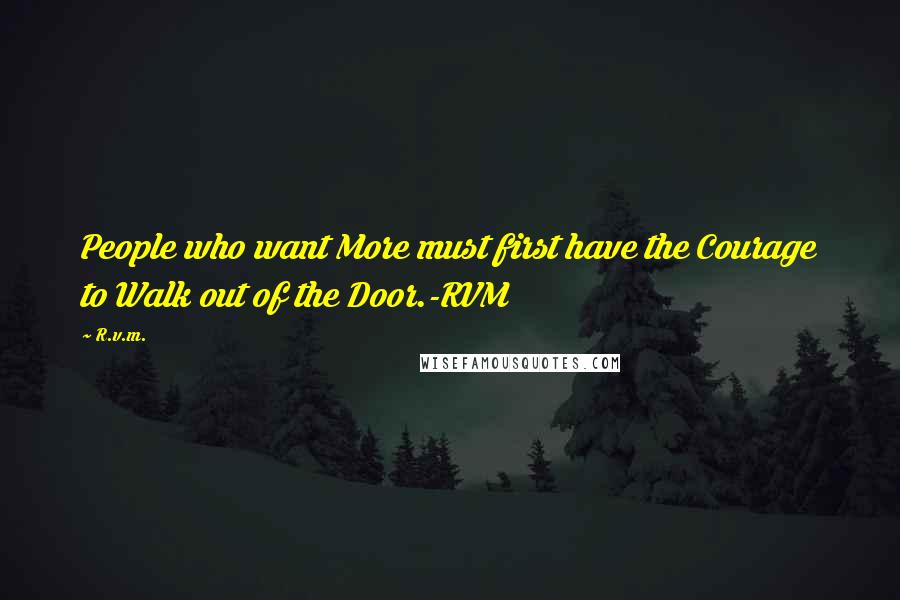 R.v.m. Quotes: People who want More must first have the Courage to Walk out of the Door.-RVM