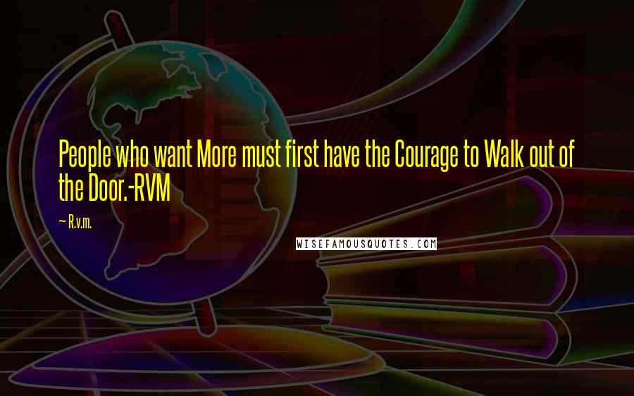 R.v.m. Quotes: People who want More must first have the Courage to Walk out of the Door.-RVM