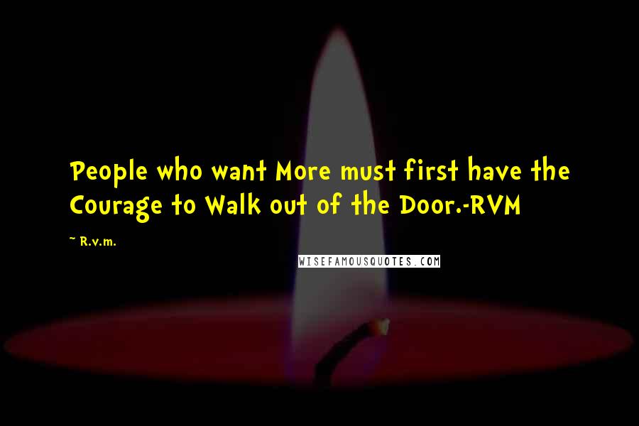 R.v.m. Quotes: People who want More must first have the Courage to Walk out of the Door.-RVM