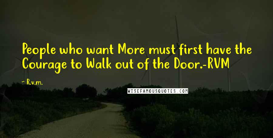 R.v.m. Quotes: People who want More must first have the Courage to Walk out of the Door.-RVM